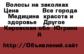 Волосы на заколках! › Цена ­ 3 500 - Все города Медицина, красота и здоровье » Другое   . Кировская обл.,Югрино д.